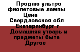 Продаю ультро-фиолетовые лампы › Цена ­ 800 - Свердловская обл., Екатеринбург г. Домашняя утварь и предметы быта » Другое   